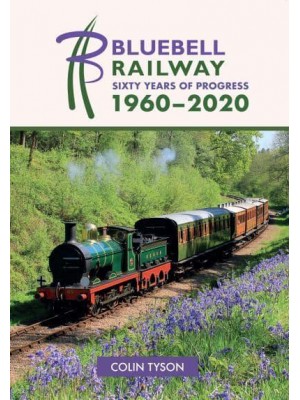 Bluebell Railway Sixty Years of Progress 1960-2020