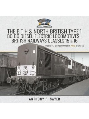 The B T H and North British Type 1 Bo-Bo Diesel-Electric Locomotives British Railways Classes 15 and 16 - Locomotive Portfolios