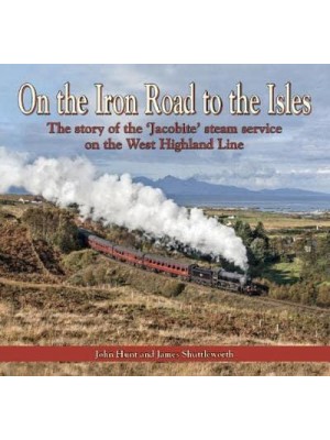 On the Iron Road to the Isles The Story of the 'Jacobite' Steam Service on the West Highland Line - Silver Link Silk Editions