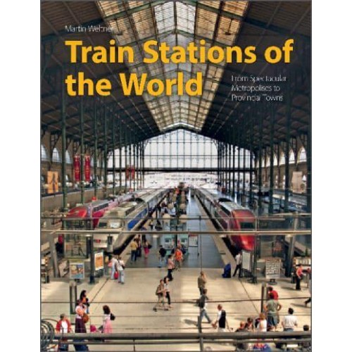 Train Stations of the World From Spectacular Metropolises to Provincial Towns