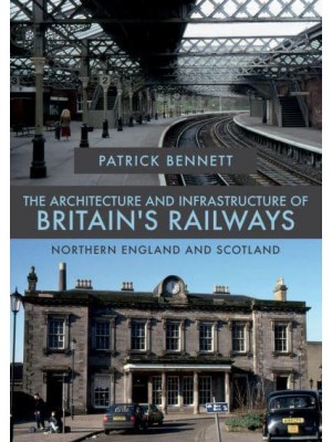 The Architecture and Infrastructure of Britain's Railways. Northern England and Scotland - The Architecture and Infrastructure of Britain's Railways