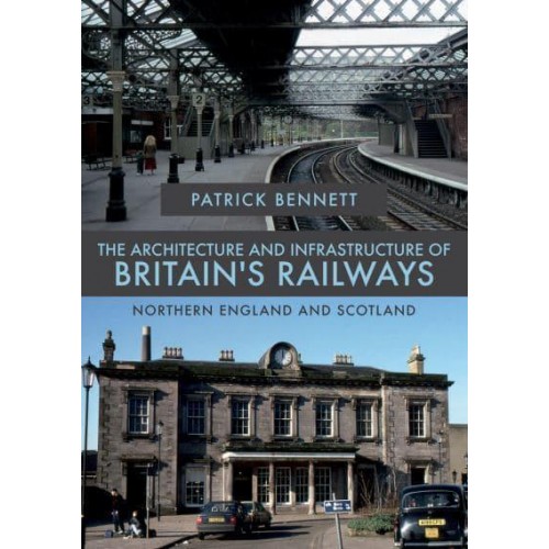 The Architecture and Infrastructure of Britain's Railways. Northern England and Scotland - The Architecture and Infrastructure of Britain's Railways