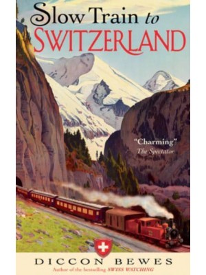 Slow Train to Switzerland One Tour, Two Trips, 150 Years - And a World of Change Apart
