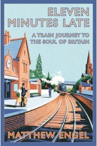 Eleven Minutes Late A Train Journey to the Soul of Britain