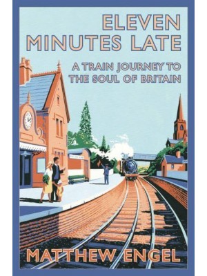 Eleven Minutes Late A Train Journey to the Soul of Britain