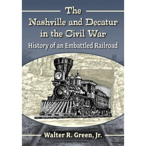 The Nashville and Decatur in the Civil War History of an Embattled Railroad