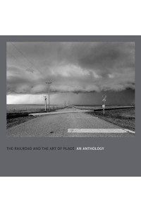 The Railroad and the Art of Place: An Anthology