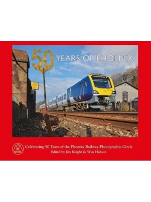 50 Years of Phoenix Celebrating 50 Years of the Phoenix Railway-Photographic Circle