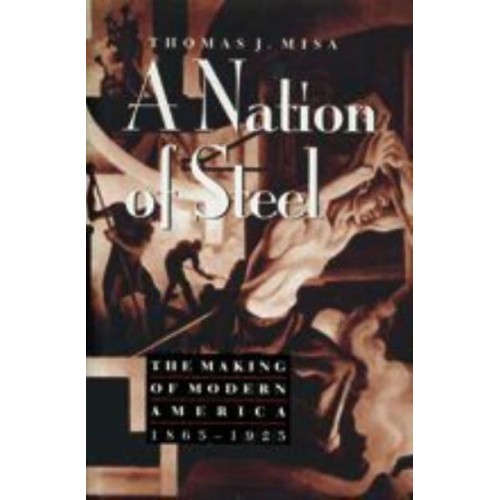 A Nation of Steel: The Making of Modern America, 1865-1925 - Johns Hopkins Studies in the History of Technology