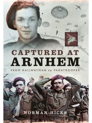 Captured at Arnhem From Railwayman to Paratrooper