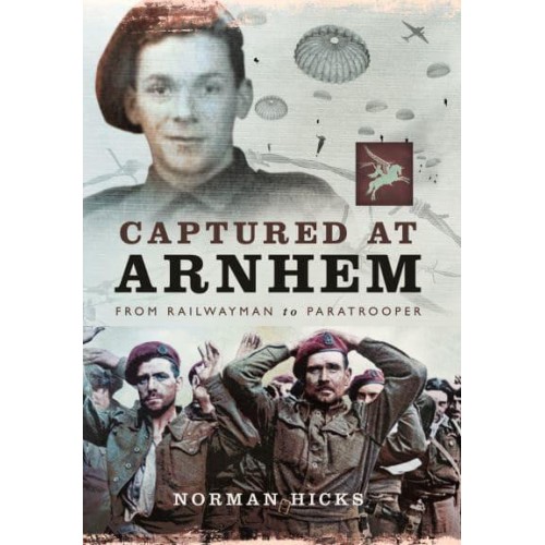 Captured at Arnhem From Railwayman to Paratrooper