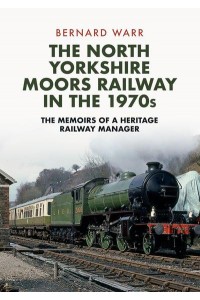 The North Yorkshire Moors Railway in the 1970S The Memoirs of a Heritage Railway Manager