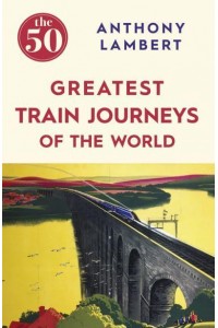 The 50 Greatest Train Journeys of the World - The 50