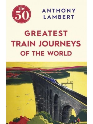The 50 Greatest Train Journeys of the World - The 50