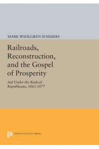 Railroads, Reconstruction, and the Gospel of Prosperity Aid Under the Radical Republicans, 1865-1877 - Princeton Legacy Library