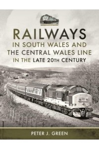 Railways in South Wales and the Central Wales Line in the Late 20th Century