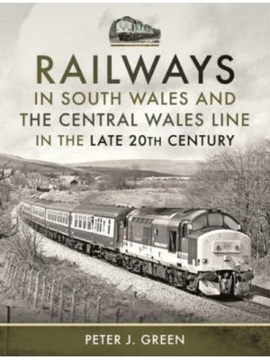 Railways in South Wales and the Central Wales Line in the Late 20th Century