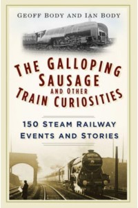 The Galloping Sausage and Other Train Curiosities 150 Steam Railway Events and Stories