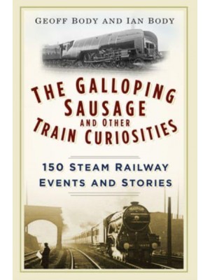 The Galloping Sausage and Other Train Curiosities 150 Steam Railway Events and Stories