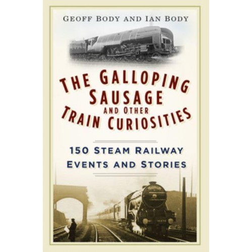 The Galloping Sausage and Other Train Curiosities 150 Steam Railway Events and Stories