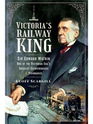 Victoria's Railway King Sir Edward Watkin, One of the Victorian Era's Greatest Entrepreneurs and Visionaries