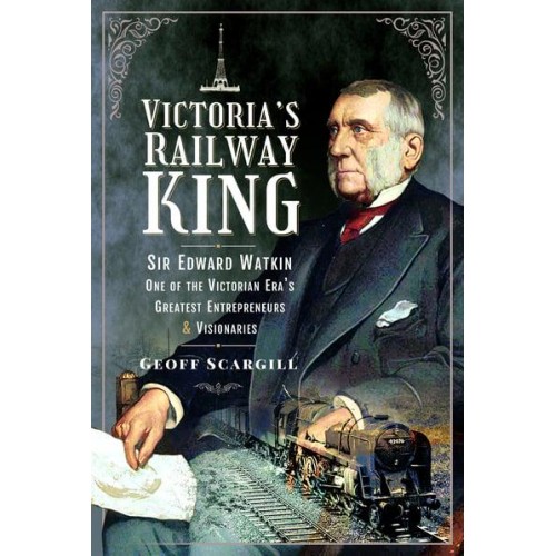 Victoria's Railway King Sir Edward Watkin, One of the Victorian Era's Greatest Entrepreneurs and Visionaries