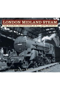 London Midland Steam The Railway Photographs of R.J. (Ron) Buckley