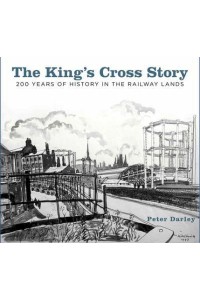 The King's Cross Story 200 Years of History in the Railway Lands