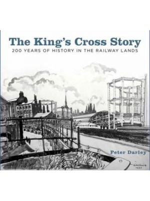 The King's Cross Story 200 Years of History in the Railway Lands