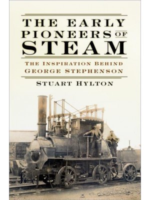 The Early Pioneers of Steam The Inspiration Behind George Stephenson