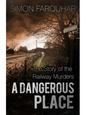 A Dangerous Place The Story of the Railway Murders