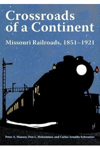 Crossroads of a Continent Missouri Railroads, 1851-1921 - Railroads Past and Present