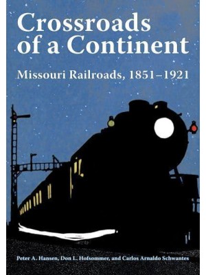 Crossroads of a Continent Missouri Railroads, 1851-1921 - Railroads Past and Present
