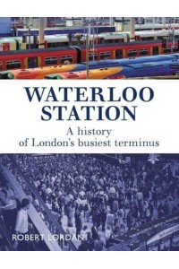 Waterloo Station A History of London's Busiest Terminus