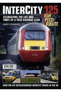 Intercity 125 High Speed Tribute Celebrating the Life and Times of a True Railway Icon