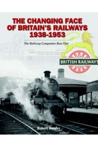 The Changing Face of Britain's Railways 1938-1953 The Railway Companies Bow Out