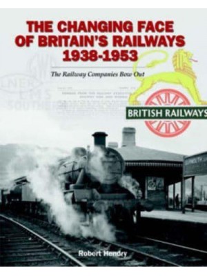 The Changing Face of Britain's Railways 1938-1953 The Railway Companies Bow Out