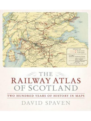 The Railway Atlas of Scotland Two Hundred Years of History in Maps