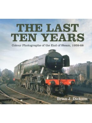 The Last Ten Years Colour Photographs of the End of Steam, 1959-68