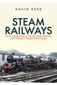 Steam Railways Final Operations in the Southern Region and the Early Preservation Years