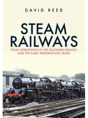 Steam Railways Final Operations in the Southern Region and the Early Preservation Years