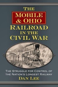 The Mobile & Ohio Railroad in the Civil War The Struggle for Control of the Nation's Longest Railway