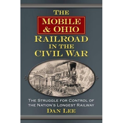 The Mobile & Ohio Railroad in the Civil War The Struggle for Control of the Nation's Longest Railway