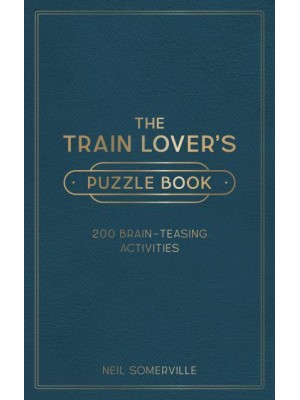 The Train Lover's Puzzle Book 200 Brain-Teasing Activities, from Crosswords to Quizzes
