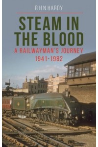 Steam in the Blood A Railwayman's Journey 1941-1982