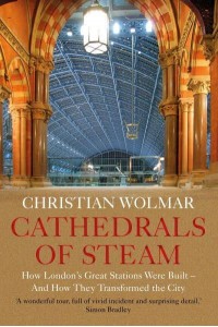 Cathedrals of Steam How London's Great Stations Were Built and How They Transformed the City