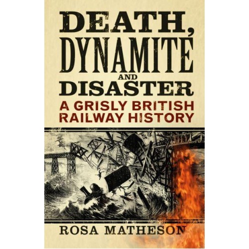 Death, Dynamite and Disaster A Grisly British Railway History