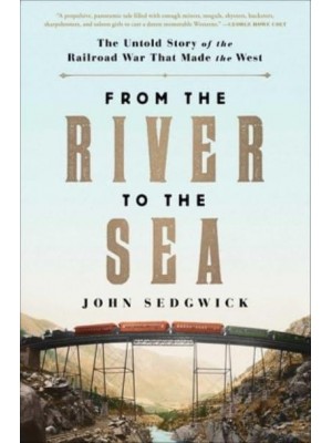 From the River to the Sea The Untold Story of the Railroad War That Made the West