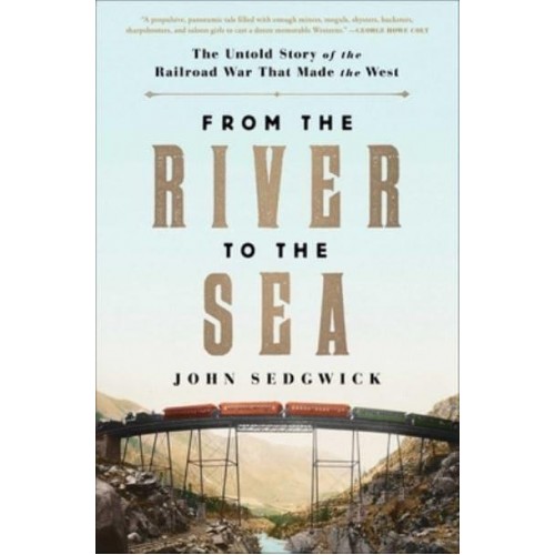 From the River to the Sea The Untold Story of the Railroad War That Made the West