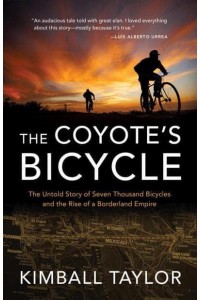 The Coyote's Bicycle The Untold Story of Seven Thousand Bicycles and the Rise of a Borderland Empire